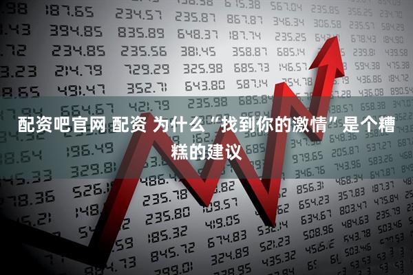 配资吧官网 配资 为什么“找到你的激情”是个糟糕的建议