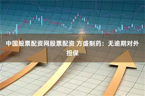 中国股票配资网股票配资 方盛制药：无逾期对外担保