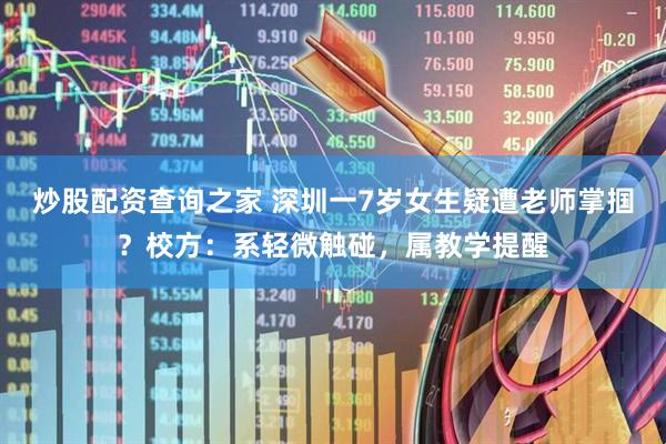 炒股配资查询之家 深圳一7岁女生疑遭老师掌掴？校方：系轻微触碰，属教学提醒